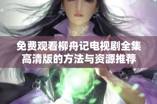 免费观看柳舟记电视剧全集高清版的方法与资源推荐