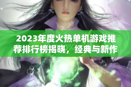 2023年度火热单机游戏推荐排行榜揭晓，经典与新作齐聚，尽享免费游戏乐趣