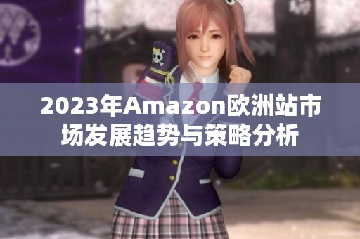 2023年Amazon欧洲站市场发展趋势与策略分析