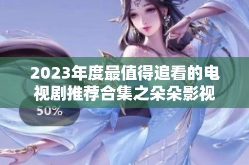 2023年度最值得追看的电视剧推荐合集之朵朵影视