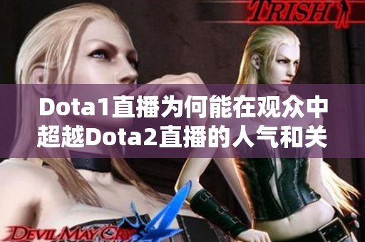 Dota1直播为何能在观众中超越Dota2直播的人气和关注度分析