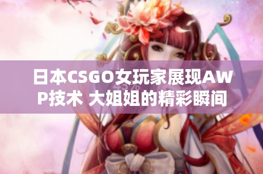 日本CSGO女玩家展现AWP技术 大姐姐的精彩瞬间