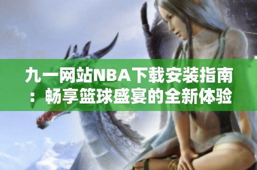 九一网站NBA下载安装指南：畅享篮球盛宴的全新体验