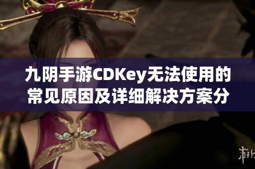 九阴手游CDKey无法使用的常见原因及详细解决方案分享指南