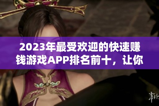 2023年最受欢迎的快速赚钱游戏APP排名前十，让你轻松找到好用的赚钱软件