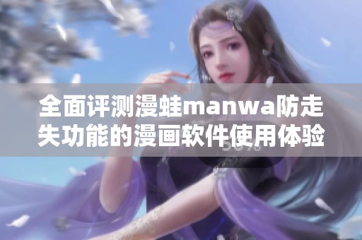 全面评测漫蛙manwa防走失功能的漫画软件使用体验