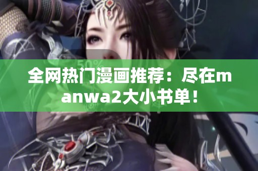 全网热门漫画推荐：尽在manwa2大小书单！