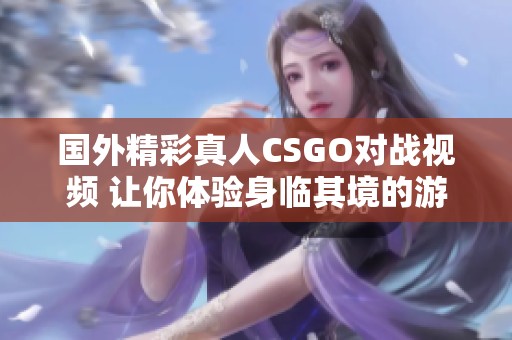 国外精彩真人CSGO对战视频 让你体验身临其境的游戏乐趣