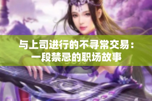 与上司进行的不寻常交易：一段禁忌的职场故事