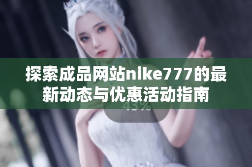 探索成品网站nike777的最新动态与优惠活动指南