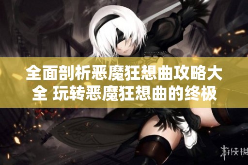 全面剖析恶魔狂想曲攻略大全 玩转恶魔狂想曲的终极指南与游戏攻略