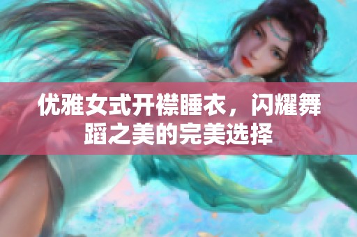 优雅女式开襟睡衣，闪耀舞蹈之美的完美选择