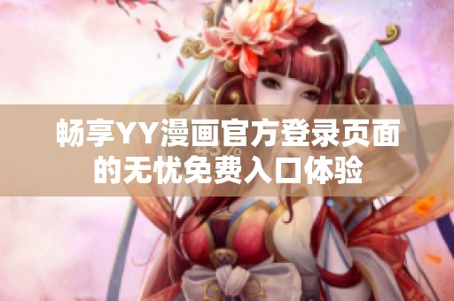 畅享YY漫画官方登录页面的无忧免费入口体验