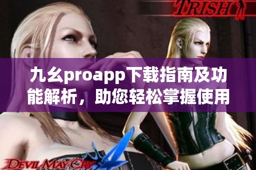 九幺proapp下载指南及功能解析，助您轻松掌握使用技巧