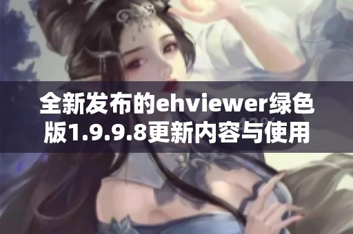 全新发布的ehviewer绿色版1.9.9.8更新内容与使用指南