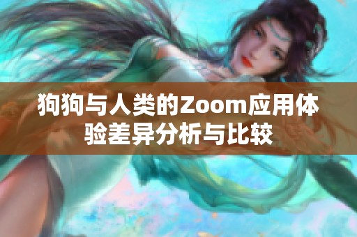 狗狗与人类的Zoom应用体验差异分析与比较