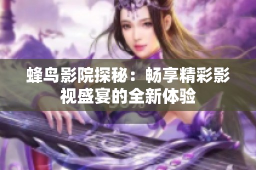 蜂鸟影院探秘：畅享精彩影视盛宴的全新体验