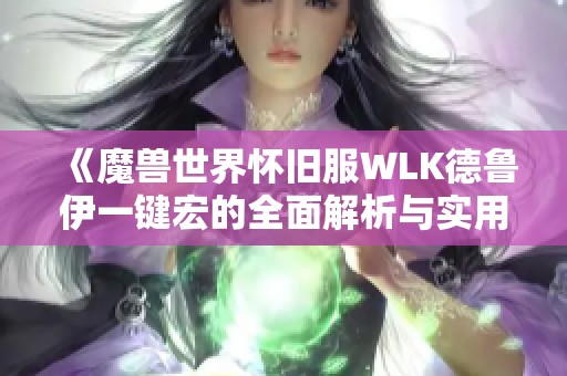 《魔兽世界怀旧服WLK德鲁伊一键宏的全面解析与实用技巧总结》