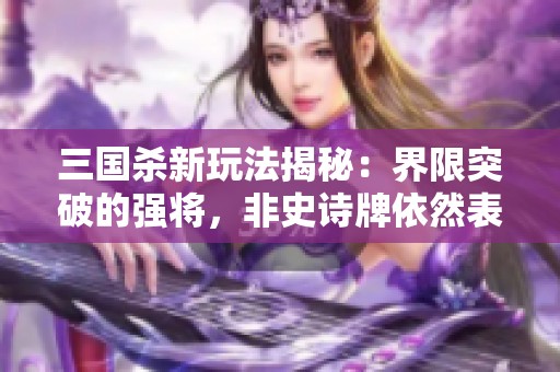 三国杀新玩法揭秘：界限突破的强将，非史诗牌依然表现卓越！