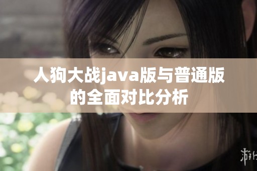 人狗大战java版与普通版的全面对比分析