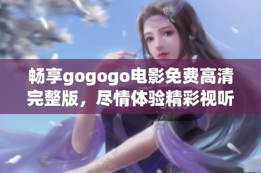 畅享gogogo电影免费高清完整版，尽情体验精彩视听盛宴