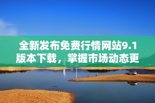 全新发布免费行情网站9.1版本下载，掌握市场动态更轻松