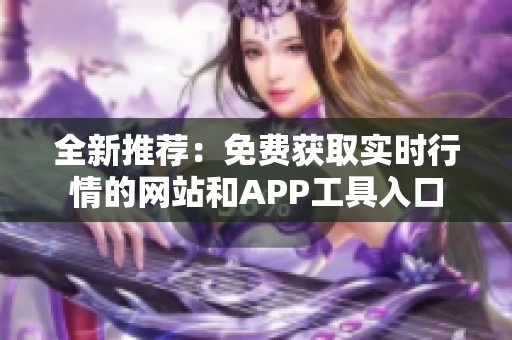 全新推荐：免费获取实时行情的网站和APP工具入口