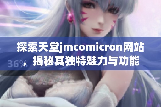 探索天堂jmcomicron网站，揭秘其独特魅力与功能