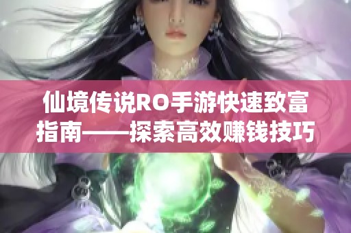 仙境传说RO手游快速致富指南——探索高效赚钱技巧与秘诀的全面解析