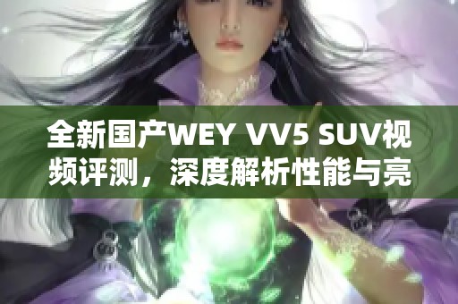 全新国产WEY VV5 SUV视频评测，深度解析性能与亮点