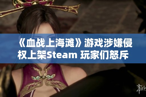 《血战上海滩》游戏涉嫌侵权上架Steam 玩家们怒斥其为圈钱之作