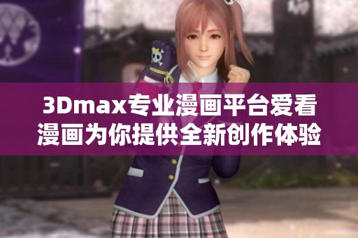 3Dmax专业漫画平台爱看漫画为你提供全新创作体验