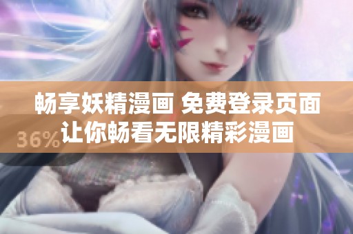 畅享妖精漫画 免费登录页面让你畅看无限精彩漫画