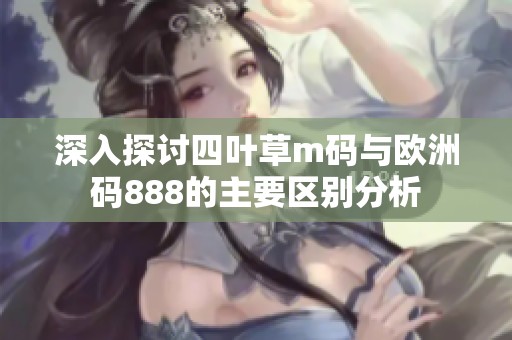 深入探讨四叶草m码与欧洲码888的主要区别分析