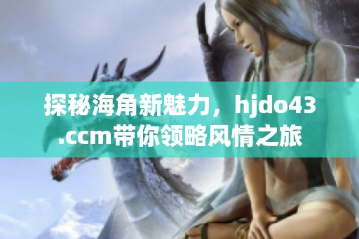 探秘海角新魅力，hjdo43.ccm带你领略风情之旅