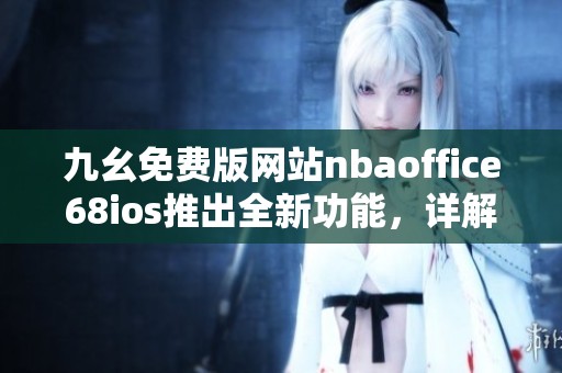 九幺免费版网站nbaoffice68ios推出全新功能，详解使用体验指南