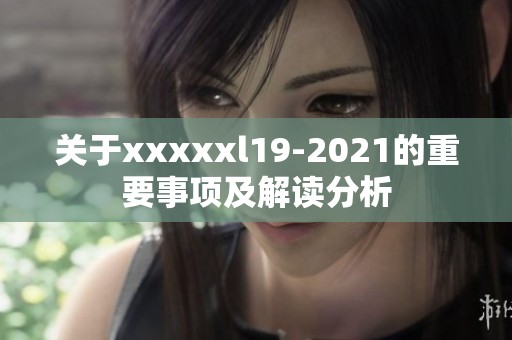 关于xxxxxl19-2021的重要事项及解读分析