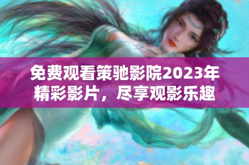 免费观看策驰影院2023年精彩影片，尽享观影乐趣