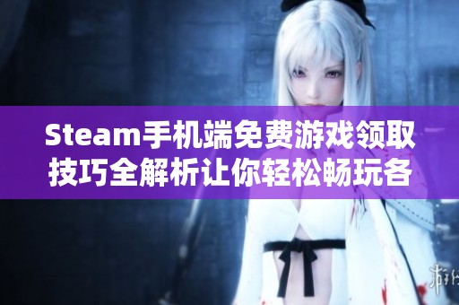 Steam手机端免费游戏领取技巧全解析让你轻松畅玩各种福利游戏