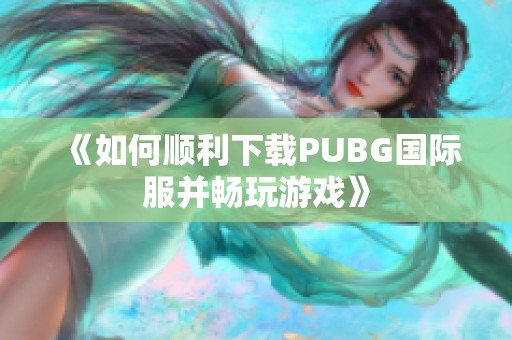 《如何顺利下载PUBG国际服并畅玩游戏》