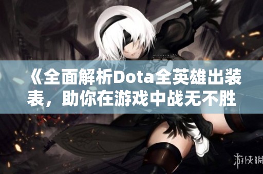 《全面解析Dota全英雄出装表，助你在游戏中战无不胜的攻略指南》