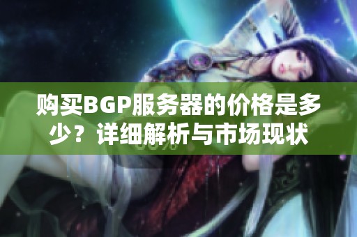 购买BGP服务器的价格是多少？详细解析与市场现状