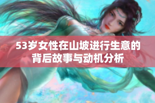 53岁女性在山坡进行生意的背后故事与动机分析