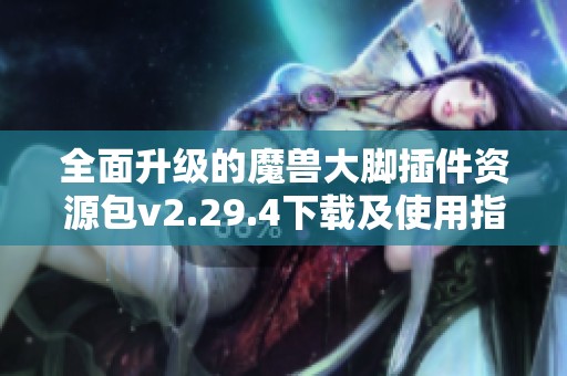 全面升级的魔兽大脚插件资源包v2.29.4下载及使用指南