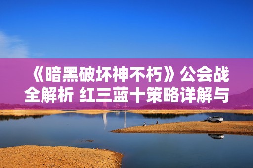 《暗黑破坏神不朽》公会战全解析 红三蓝十策略详解与核心技巧分享