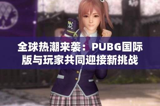 全球热潮来袭：PUBG国际版与玩家共同迎接新挑战