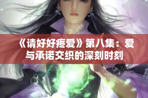 《请好好疼爱》第八集：爱与承诺交织的深刻时刻