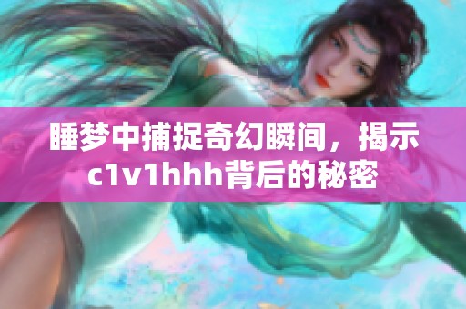 睡梦中捕捉奇幻瞬间，揭示c1v1hhh背后的秘密