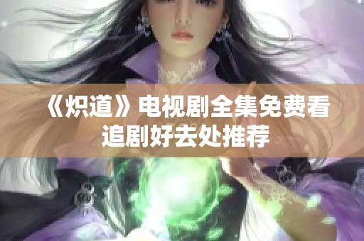 《炽道》电视剧全集免费看 追剧好去处推荐