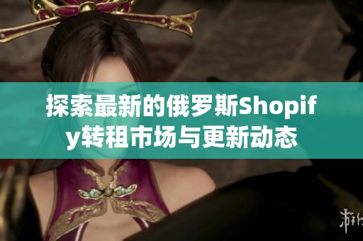 探索最新的俄罗斯Shopify转租市场与更新动态